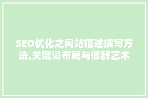 SEO优化之网站描述撰写方法,关键词布局与修辞艺术的完美结合