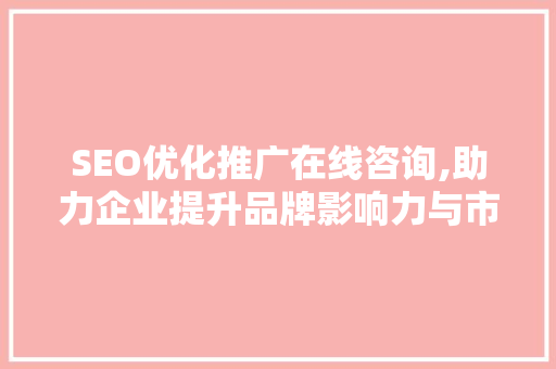 SEO优化推广在线咨询,助力企业提升品牌影响力与市场竞争力