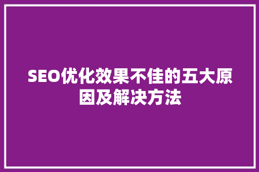 SEO优化效果不佳的五大原因及解决方法