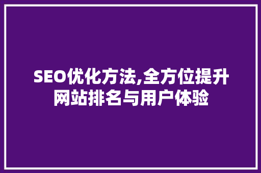 SEO优化方法,全方位提升网站排名与用户体验