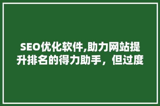 SEO优化软件,助力网站提升排名的得力助手，但过度依赖或致败