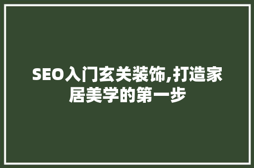 SEO入门玄关装饰,打造家居美学的第一步