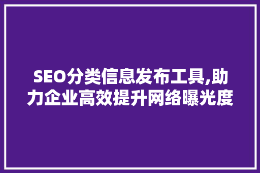 SEO分类信息发布工具,助力企业高效提升网络曝光度