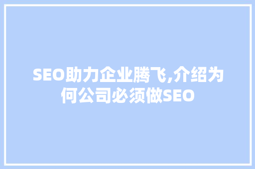 SEO助力企业腾飞,介绍为何公司必须做SEO