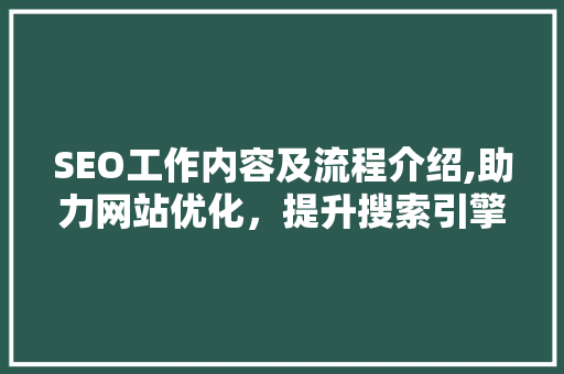 SEO工作内容及流程介绍,助力网站优化，提升搜索引擎排名