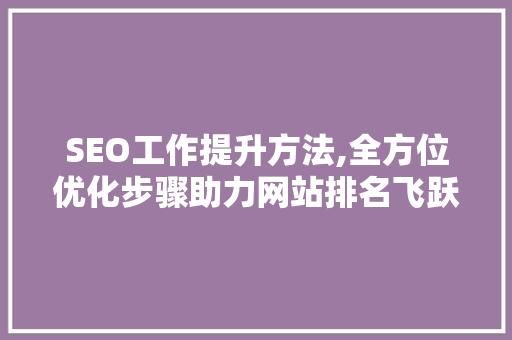 SEO工作提升方法,全方位优化步骤助力网站排名飞跃