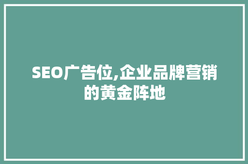 SEO广告位,企业品牌营销的黄金阵地
