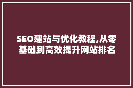 SEO建站与优化教程,从零基础到高效提升网站排名