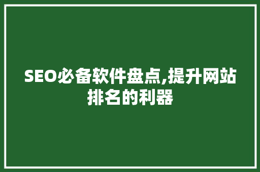 SEO必备软件盘点,提升网站排名的利器