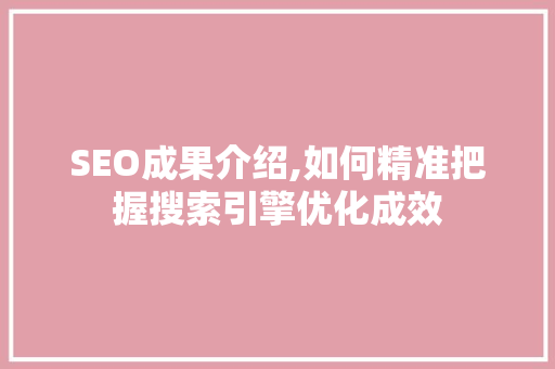 SEO成果介绍,如何精准把握搜索引擎优化成效
