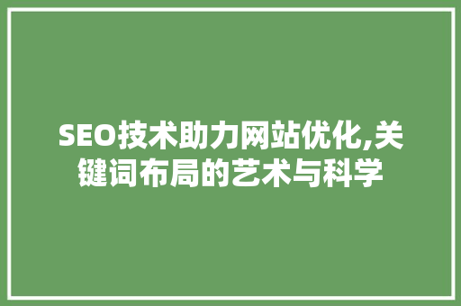 SEO技术助力网站优化,关键词布局的艺术与科学