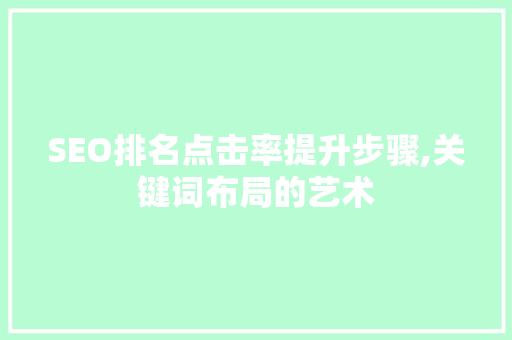 SEO排名点击率提升步骤,关键词布局的艺术