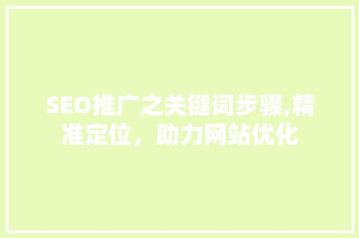 SEO推广之关键词步骤,精准定位，助力网站优化