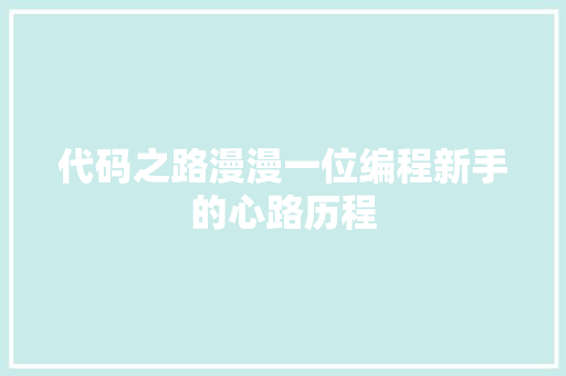 代码之路漫漫一位编程新手的心路历程
