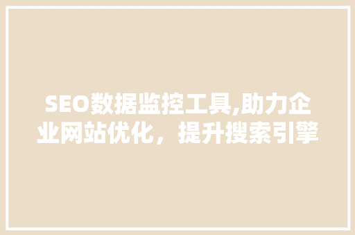 SEO数据监控工具,助力企业网站优化，提升搜索引擎排名