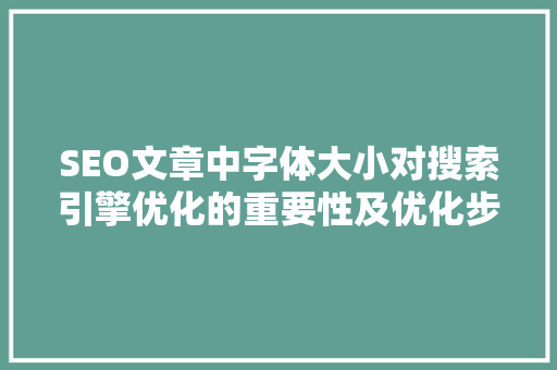 SEO文章中字体大小对搜索引擎优化的重要性及优化步骤