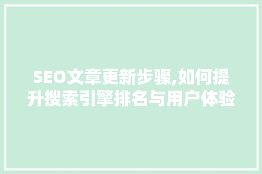 SEO文章更新步骤,如何提升搜索引擎排名与用户体验