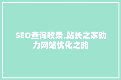 SEO查询收录,站长之家助力网站优化之路