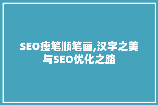 SEO瘦笔顺笔画,汉字之美与SEO优化之路