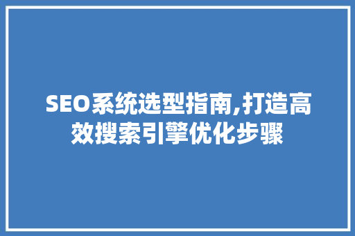 SEO系统选型指南,打造高效搜索引擎优化步骤