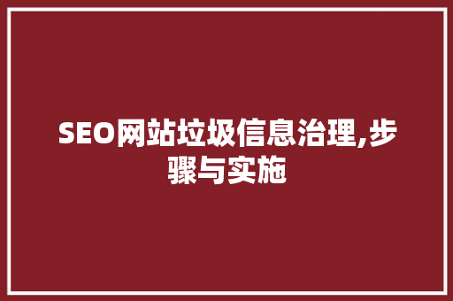 SEO网站垃圾信息治理,步骤与实施
