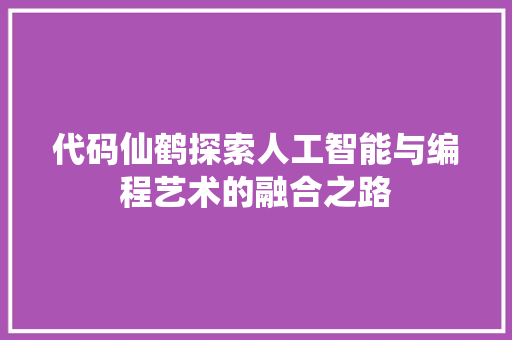 代码仙鹤探索人工智能与编程艺术的融合之路