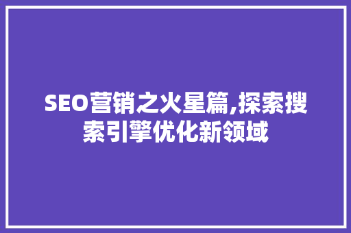 SEO营销之火星篇,探索搜索引擎优化新领域