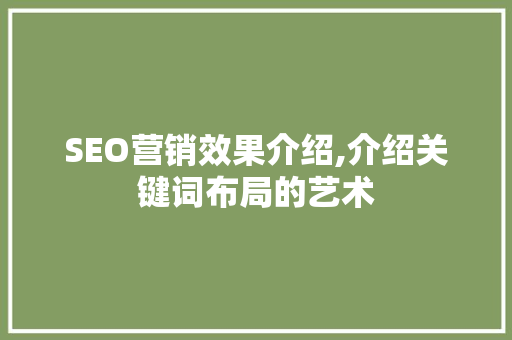 SEO营销效果介绍,介绍关键词布局的艺术