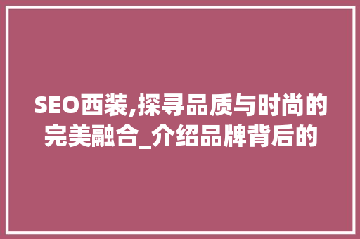 SEO西装,探寻品质与时尚的完美融合_介绍品牌背后的故事