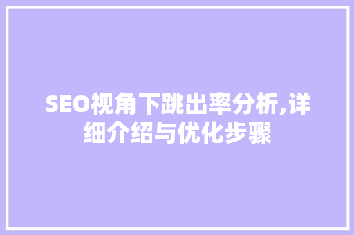 SEO视角下跳出率分析,详细介绍与优化步骤