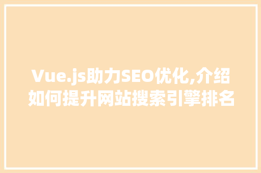 Vue.js助力SEO优化,介绍如何提升网站搜索引擎排名