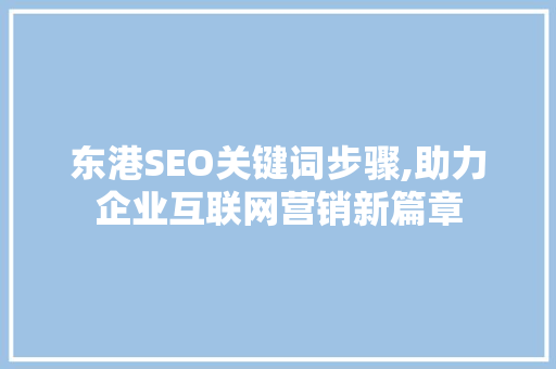 东港SEO关键词步骤,助力企业互联网营销新篇章