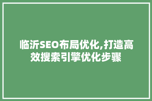 临沂SEO布局优化,打造高效搜索引擎优化步骤