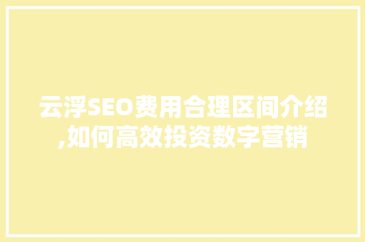 云浮SEO费用合理区间介绍,如何高效投资数字营销  第1张