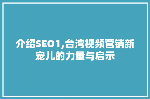 介绍SEO1,台湾视频营销新宠儿的力量与启示