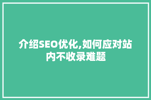 介绍SEO优化,如何应对站内不收录难题