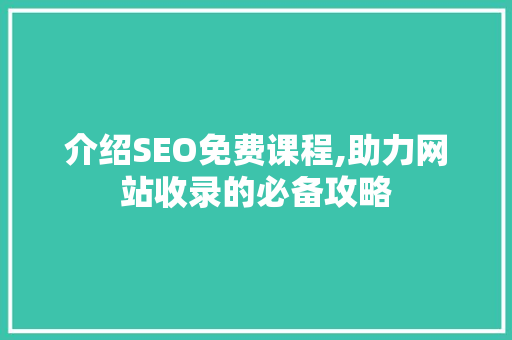 介绍SEO免费课程,助力网站收录的必备攻略