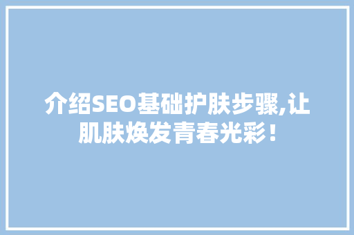介绍SEO基础护肤步骤,让肌肤焕发青春光彩！