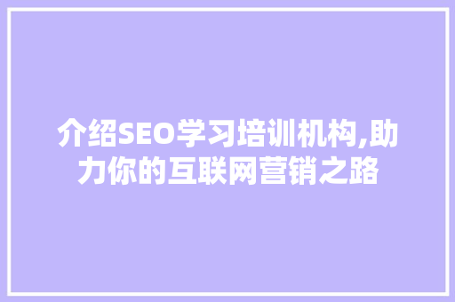 介绍SEO学习培训机构,助力你的互联网营销之路