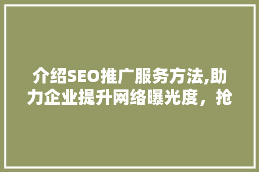 介绍SEO推广服务方法,助力企业提升网络曝光度，抢占市场先机
