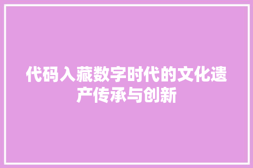 代码入藏数字时代的文化遗产传承与创新