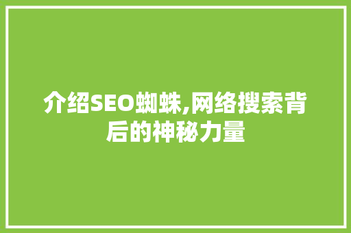 介绍SEO蜘蛛,网络搜索背后的神秘力量