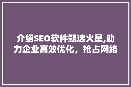 介绍SEO软件甄选火星,助力企业高效优化，抢占网络市场先机  第1张