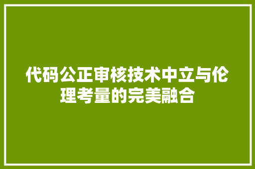 代码公正审核技术中立与伦理考量的完美融合