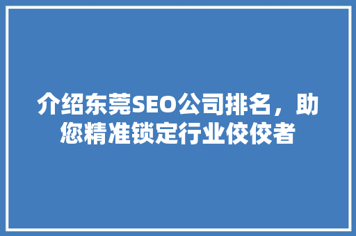 介绍东莞SEO公司排名，助您精准锁定行业佼佼者