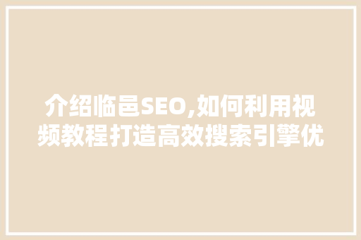 介绍临邑SEO,如何利用视频教程打造高效搜索引擎优化步骤