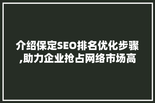 介绍保定SEO排名优化步骤,助力企业抢占网络市场高地  第1张
