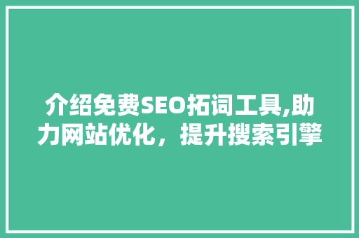 介绍免费SEO拓词工具,助力网站优化，提升搜索引擎排名