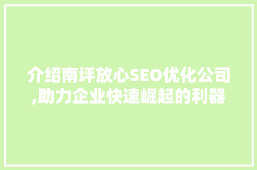 介绍南坪放心SEO优化公司,助力企业快速崛起的利器