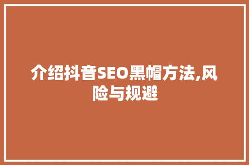 介绍抖音SEO黑帽方法,风险与规避